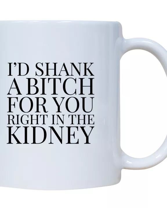 I'd Shank A Bitch For You Right In The Kidney Mug