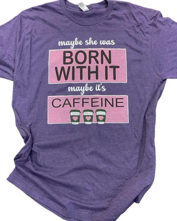Maybe Born With It Caffeine Tee